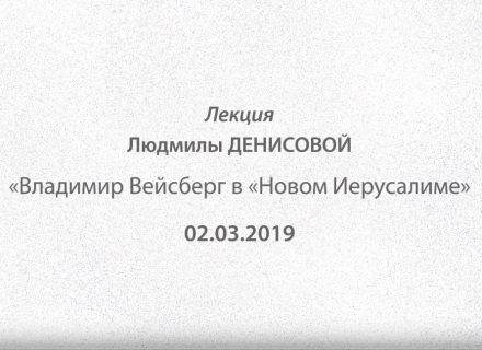 Владимир Вейсберг в «Новом Иерусалиме». Лекция Людмилы Денисовой